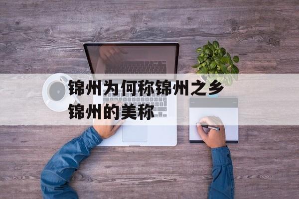 锦州为何称锦州之乡 锦州的美称-第1张图片-