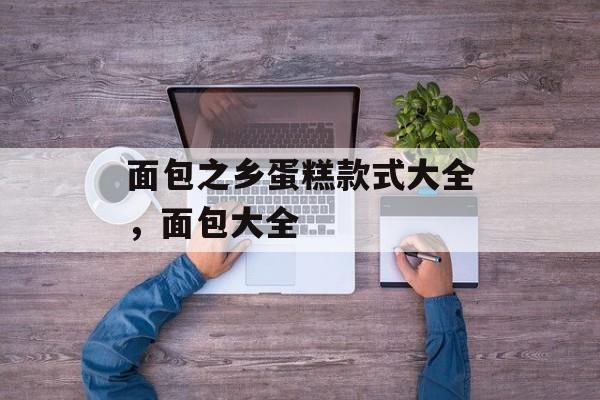 面包之乡蛋糕款式大全，面包大全-第1张图片-