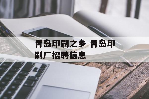 青岛印刷之乡 青岛印刷厂招聘信息-第1张图片-