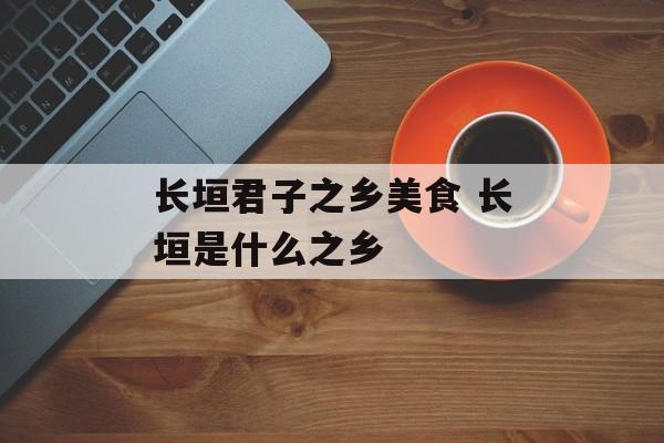 长垣君子之乡美食 长垣是什么之乡-第1张图片-