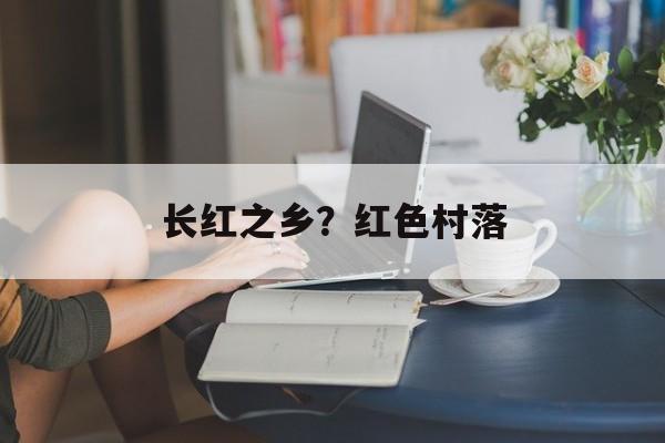 长红之乡？红色村落-第1张图片-