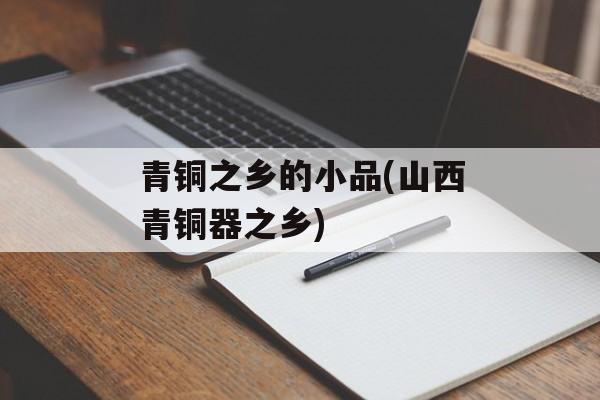 青铜之乡的小品(山西青铜器之乡)-第1张图片-