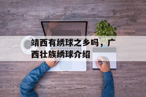靖西有绣球之乡吗，广西壮族绣球介绍-第1张图片-