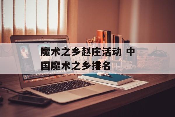 魔术之乡赵庄活动 中国魔术之乡排名-第1张图片-