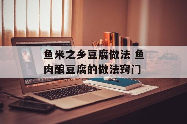 鱼米之乡豆腐做法 鱼肉酿豆腐的做法窍门-第1张图片-