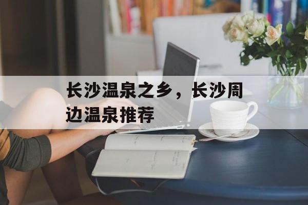 长沙温泉之乡，长沙周边温泉推荐-第1张图片-