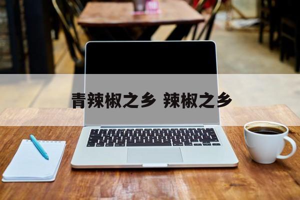 青辣椒之乡 辣椒之乡-第1张图片-