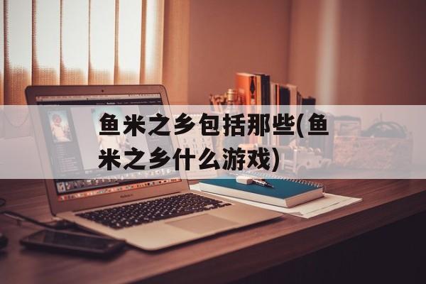 鱼米之乡包括那些(鱼米之乡什么游戏)-第1张图片-