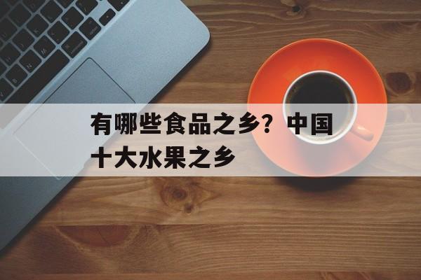 有哪些食品之乡？中国十大水果之乡-第1张图片-