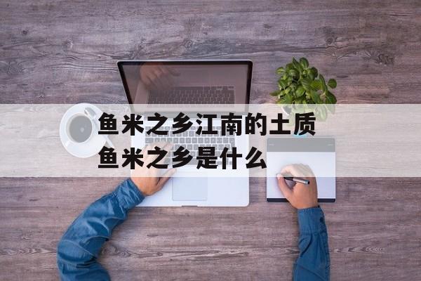 鱼米之乡江南的土质 鱼米之乡是什么-第1张图片-