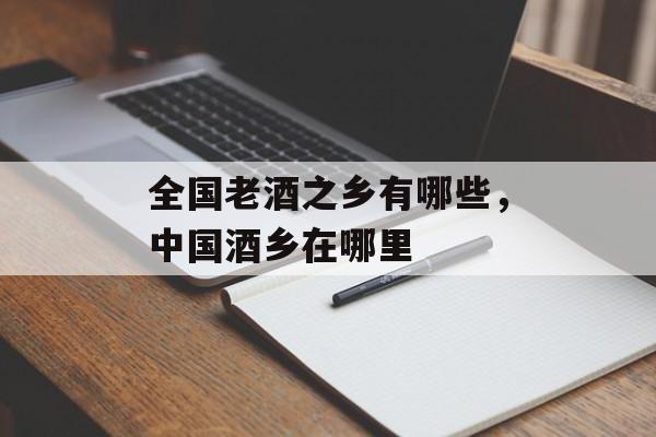 全国老酒之乡有哪些，中国酒乡在哪里-第1张图片-