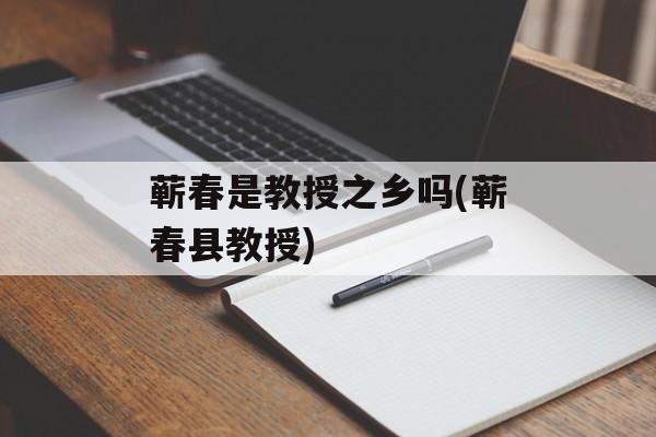 蕲春是教授之乡吗(蕲春县教授)-第1张图片-