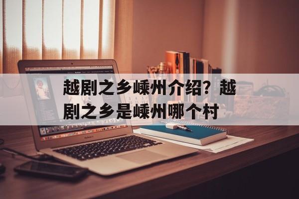 越剧之乡嵊州介绍？越剧之乡是嵊州哪个村-第1张图片-