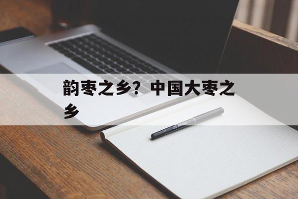 韵枣之乡？中国大枣之乡-第1张图片-