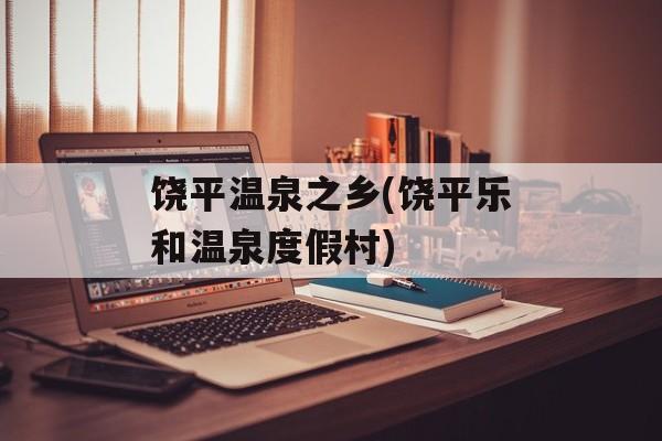 饶平温泉之乡(饶平乐和温泉度假村)-第1张图片-