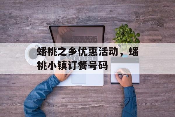 蟠桃之乡优惠活动，蟠桃小镇订餐号码-第1张图片-
