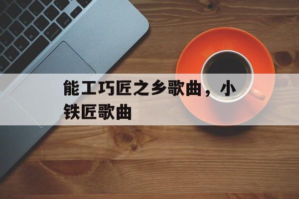 能工巧匠之乡歌曲，小铁匠歌曲-第1张图片-