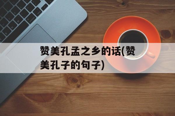 赞美孔孟之乡的话(赞美孔子的句子)-第1张图片-
