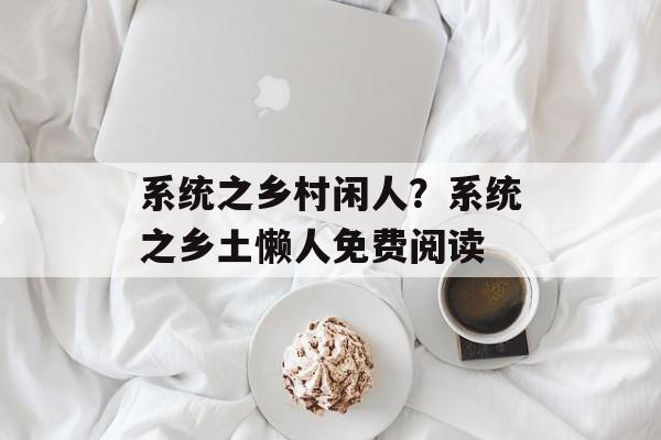 系统之乡村闲人？系统之乡土懒人免费阅读-第1张图片-