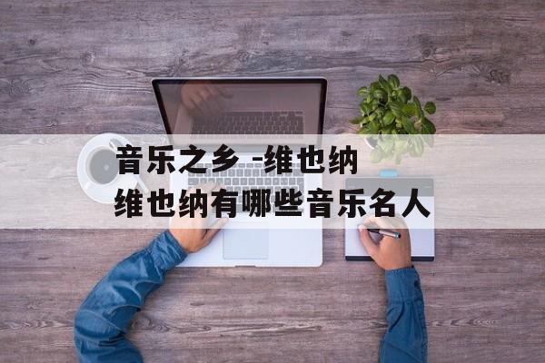 音乐之乡 -维也纳 维也纳有哪些音乐名人-第1张图片-