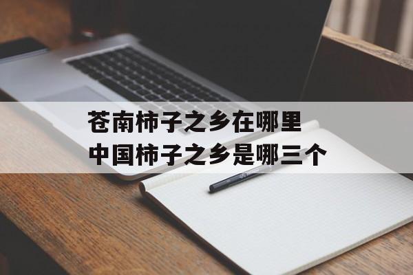 苍南柿子之乡在哪里 中国柿子之乡是哪三个-第1张图片-