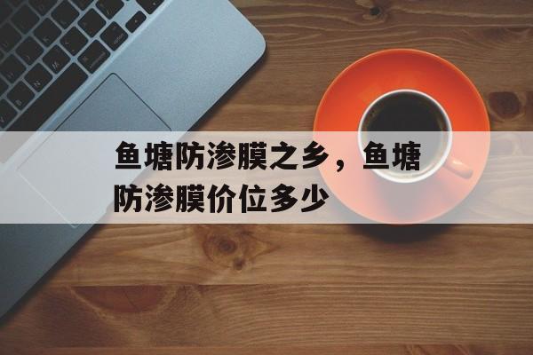 鱼塘防渗膜之乡，鱼塘防渗膜价位多少-第1张图片-