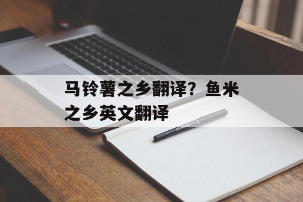马铃薯之乡翻译？鱼米之乡英文翻译-第1张图片-