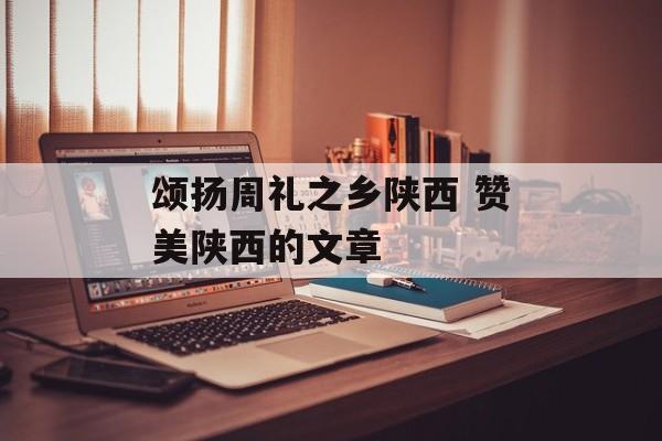 颂扬周礼之乡陕西 赞美陕西的文章-第1张图片-
