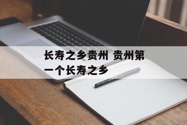 长寿之乡贵州 贵州第一个长寿之乡-第1张图片-