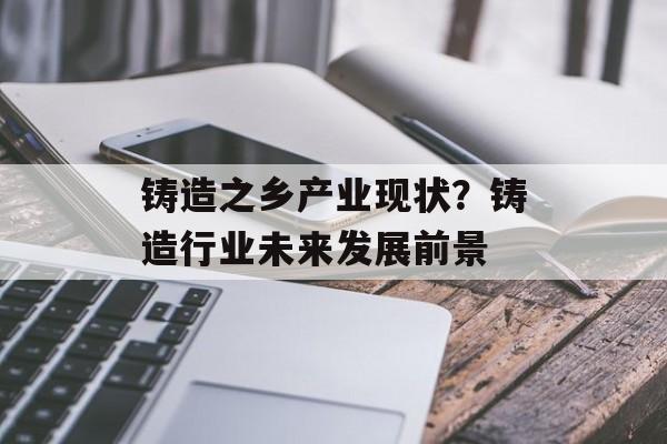铸造之乡产业现状？铸造行业未来发展前景-第1张图片-