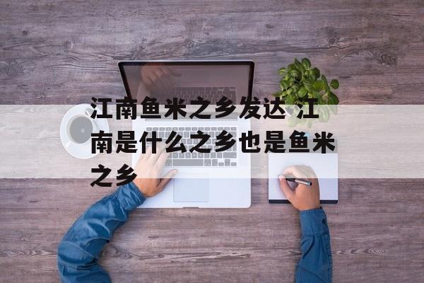 江南鱼米之乡发达 江南是什么之乡也是鱼米之乡-第1张图片-