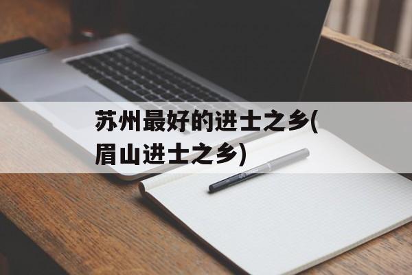 苏州最好的进士之乡(眉山进士之乡)-第1张图片-