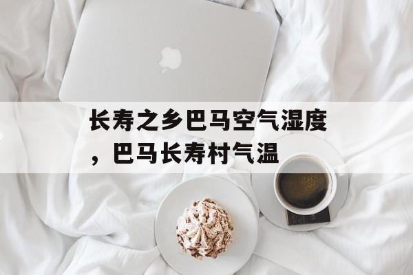 长寿之乡巴马空气湿度，巴马长寿村气温-第1张图片-