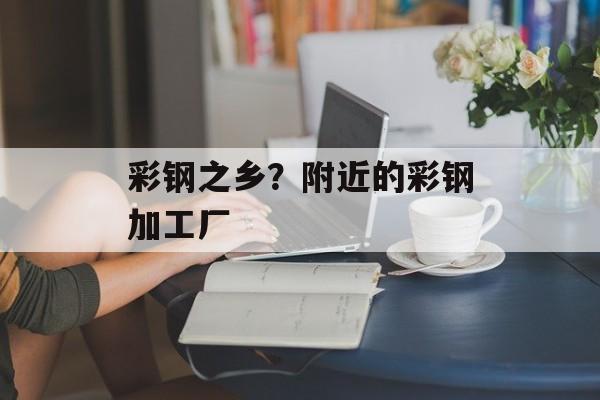 彩钢之乡？附近的彩钢加工厂-第1张图片-