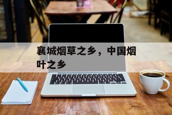襄城烟草之乡，中国烟叶之乡-第1张图片-