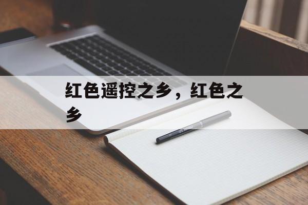 红色遥控之乡，红色之乡-第1张图片-