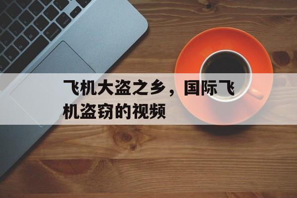 飞机大盗之乡，国际飞机盗窃的视频-第1张图片-