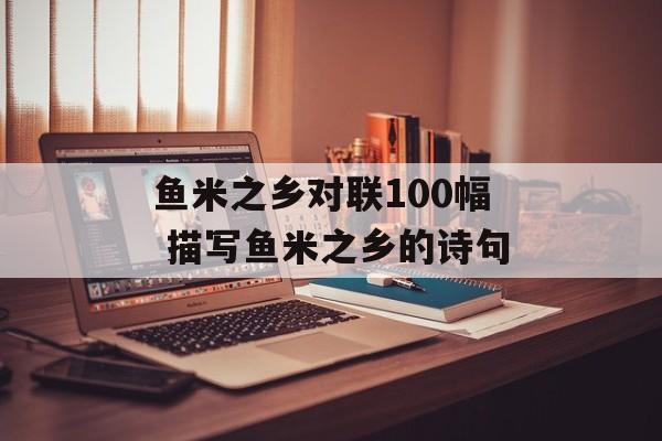 鱼米之乡对联100幅 描写鱼米之乡的诗句-第1张图片-