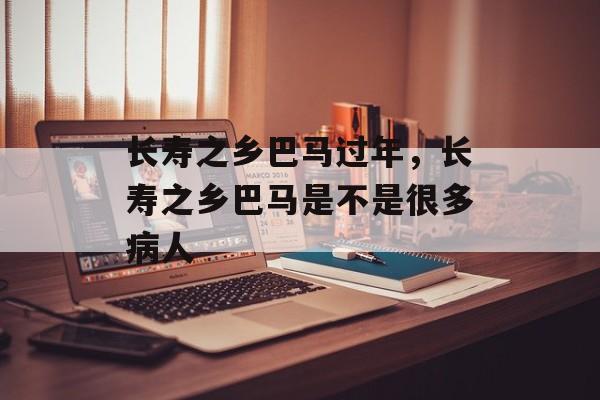 长寿之乡巴马过年，长寿之乡巴马是不是很多病人-第1张图片-