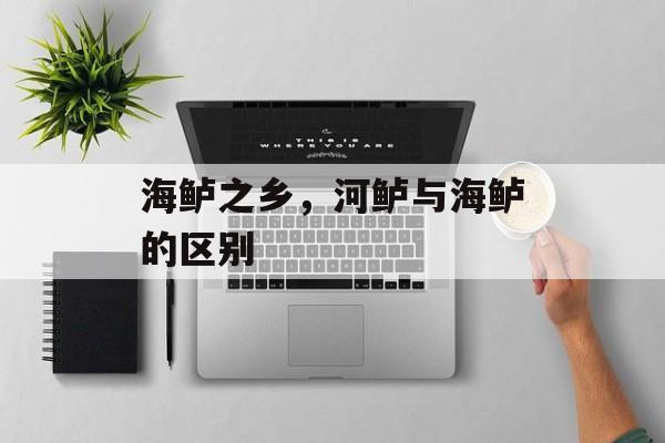 海鲈之乡，河鲈与海鲈的区别-第1张图片-