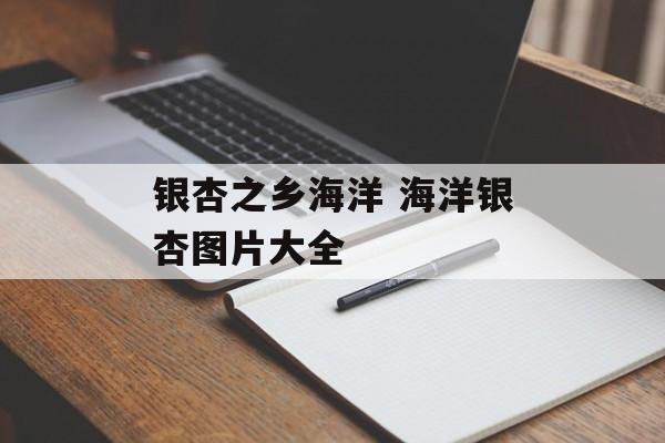 银杏之乡海洋 海洋银杏图片大全-第1张图片-