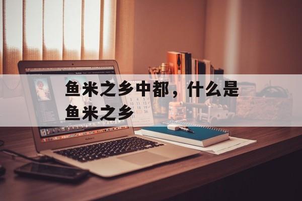 鱼米之乡中都，什么是鱼米之乡-第1张图片-