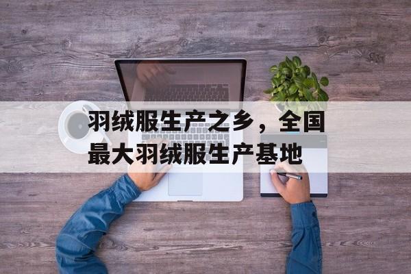 羽绒服生产之乡，全国最大羽绒服生产基地-第1张图片-