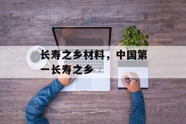长寿之乡材料，中国第一长寿之乡-第1张图片-
