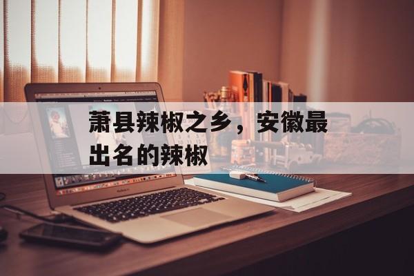 萧县辣椒之乡，安徽最出名的辣椒-第1张图片-