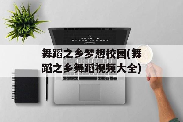 舞蹈之乡梦想校园(舞蹈之乡舞蹈视频大全)-第1张图片-
