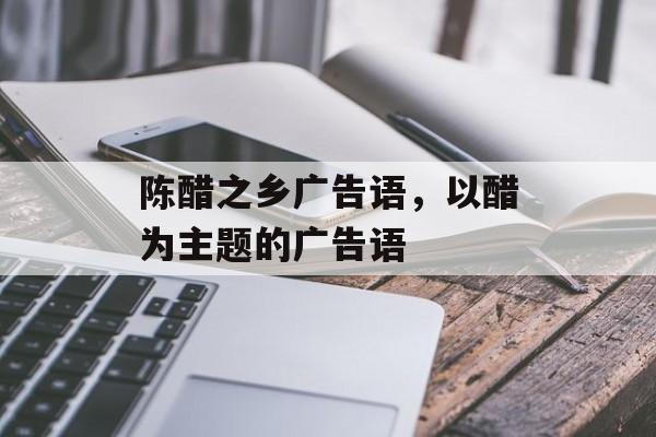 陈醋之乡广告语，以醋为主题的广告语-第1张图片-