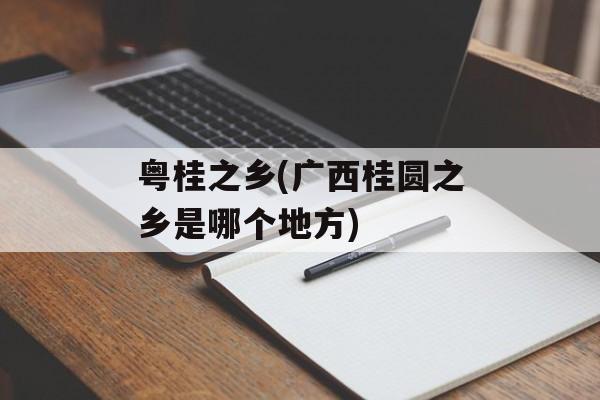 粤桂之乡(广西桂圆之乡是哪个地方)-第1张图片-