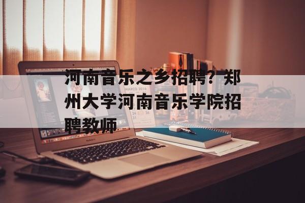 河南音乐之乡招聘？郑州大学河南音乐学院招聘教师-第1张图片-
