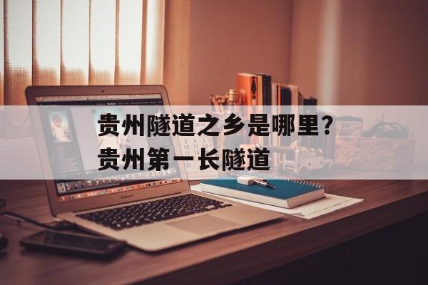 贵州隧道之乡是哪里？贵州第一长隧道-第1张图片-